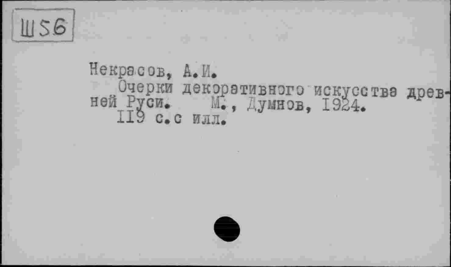 ﻿
Некрасов, А.И.
Очерки декоративного искусства древ ней Руси. М., Думнов, 1924. Р
119 с. с илл.